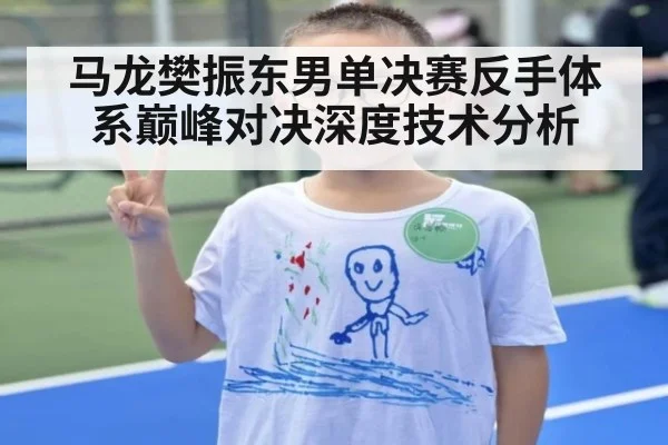 马龙樊振东男单决赛反手体系巅峰对决深度技术分析
