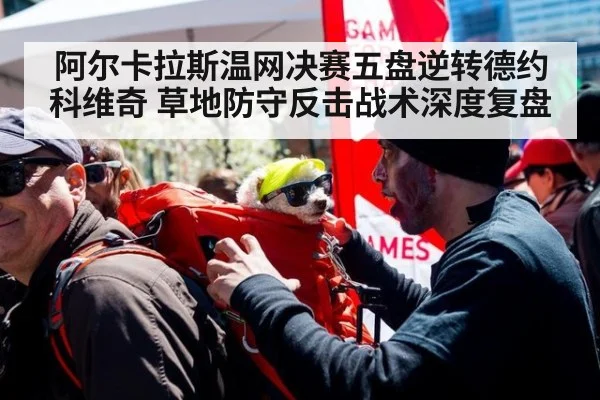 阿尔卡拉斯温网决赛五盘逆转德约科维奇 草地防守反击战术深度复盘