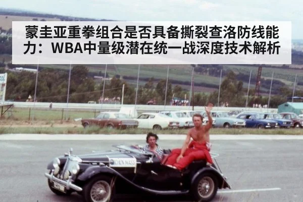 蒙圭亚重拳组合是否具备撕裂查洛防线能力：WBA中量级潜在统一战深度技术解析