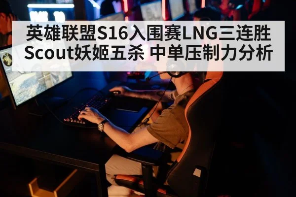 英雄联盟S16入围赛LNG三连胜 Scout妖姬五杀 中单压制力分析