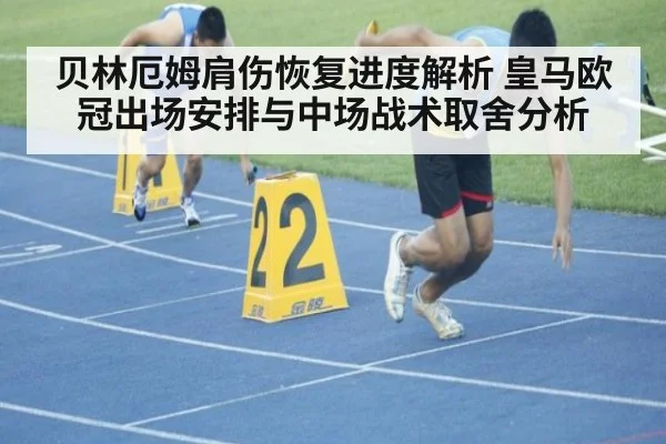 贝林厄姆肩伤恢复进度解析 皇马欧冠出场安排与中场战术取舍分析