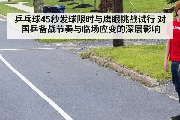乒乓球45秒发球限时与鹰眼挑战试行 对国乒备战节奏与临场应变的深层影响